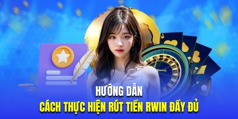 Hướng dẫn cách thức thao tác rút tiền thưởng tại nhà cái Rwin