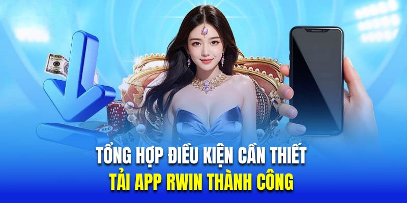 Tổng hợp điều kiện cần thiết để tải app Rwin thành công 