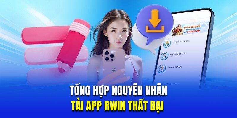 Tổng hợp nguyên nhân tải app Rwin thất bại 